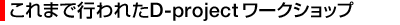 これまでに行われたD-projectワークショップ