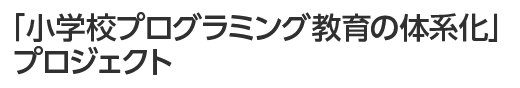 『小学校プログラミング教育の体系化』プロジェクト