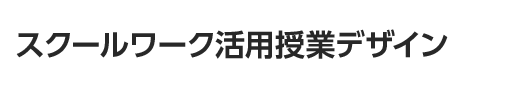 スクールワーク活用授業デザイン