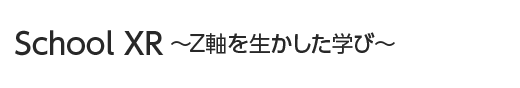 SchoolXR 〜Z軸を生かした学び〜