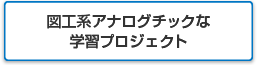 図工系アナログチックな学習プロジェクト