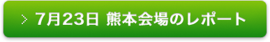 7月23日 熊本会場のレポート